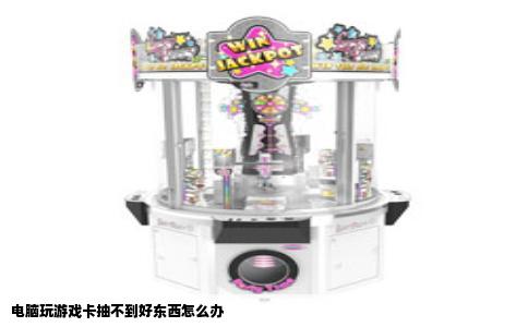 电脑玩游戏卡抽不到好东西怎么办