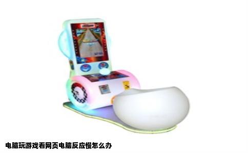 电脑玩游戏看网页电脑反应慢怎么办