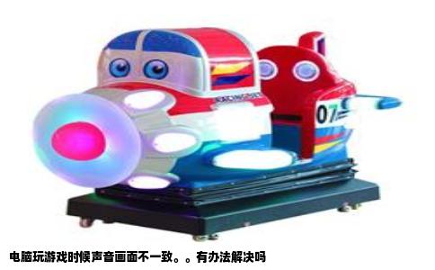 电脑玩游戏时候声音画面不一致。。有办法解决吗