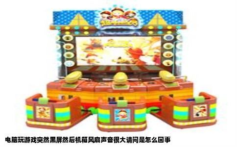 电脑玩游戏突然黑屏然后机箱风扇声音很大请问是怎么回事
