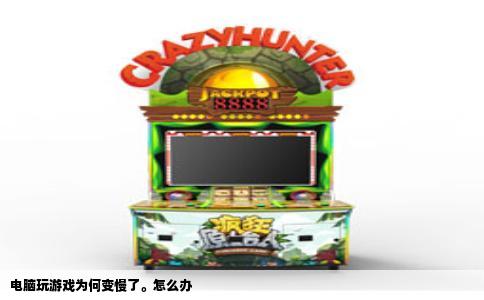 电脑玩游戏为何变慢了。怎么办