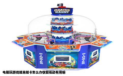 电脑玩游戏越来越卡怎么办恢复驱动有用嘛