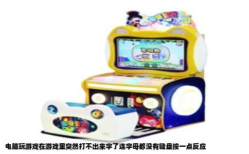 电脑玩游戏在游戏里突然打不出来字了连字母都没有键盘按一点反应