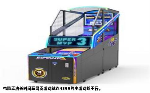 电脑无法长时间玩网页游戏就连4399的小游戏都不行。