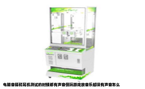 电脑音箱和耳机测试的时候都有声音但玩游戏放音乐却没有声音怎么