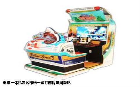 电脑一体机怎么样玩一些打游戏没问题吧