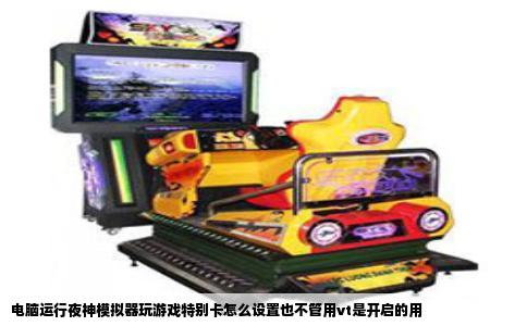 电脑运行夜神模拟器玩游戏特别卡怎么设置也不管用vt是开启的用