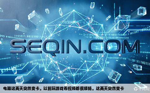 电脑这两天突然变卡。以前玩游戏看视频都很顺畅。这两天突然变卡