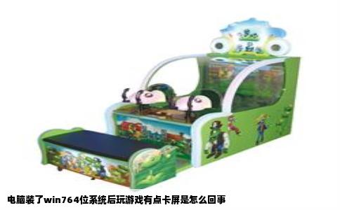 电脑装了win764位系统后玩游戏有点卡屏是怎么回事