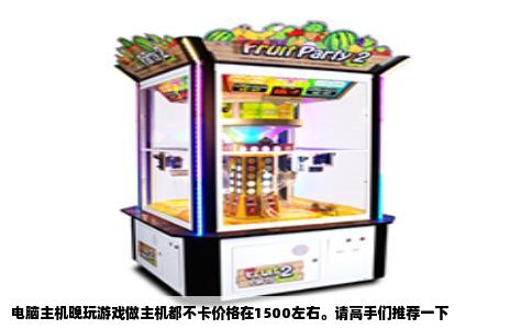 电脑主机晚玩游戏做主机都不卡价格在1500左右。请高手们推荐一下