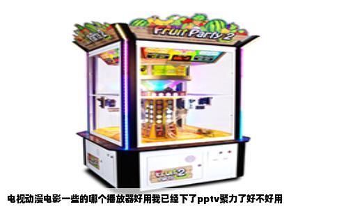 电视动漫电影一些的哪个播放器好用我已经下了pptv聚力了好不好用