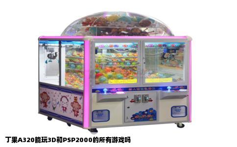 丁果A320能玩3D和PSP2000的所有游戏吗