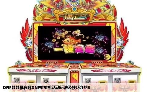DNF娃娃机在哪DNF娃娃机活动玩法及技巧介绍3