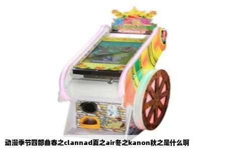 动漫季节四部曲春之clannad夏之air冬之kanon秋之是什么啊