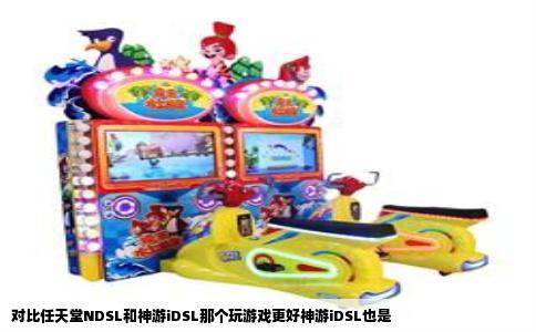 对比任天堂NDSL和神游iDSL那个玩游戏更好神游iDSL也是