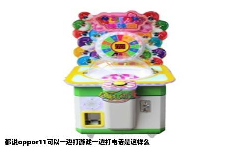 都说oppor11可以一边打游戏一边打电话是这样么