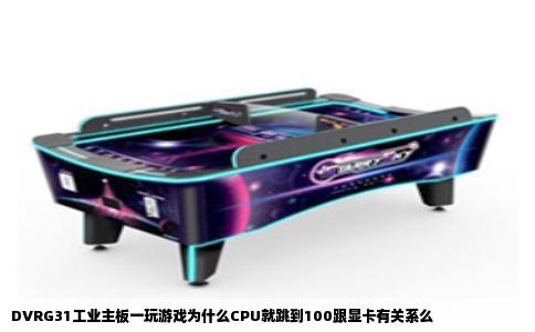 DVRG31工业主板一玩游戏为什么CPU就跳到100跟显卡有关系么