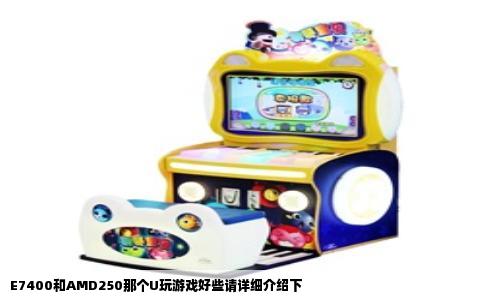 E7400和AMD250那个U玩游戏好些请详细介绍下
