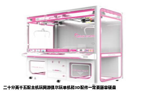 二十分两千五配主机玩网游偶尔玩单机和3D配件一定要廉容硬盘