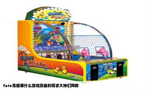 fate是根据什么游戏改编的啊求大神们赐教