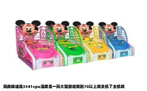 风扇转速是3341cpu温度是一玩大型游戏就到70以上就关机了主机就