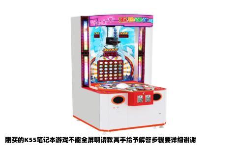 刚买的K55笔记本游戏不能全屏啊请教高手给予解答步骤要详细谢谢