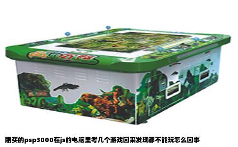 刚买的psp3000在js的电脑里考几个游戏回来发现都不能玩怎么回事