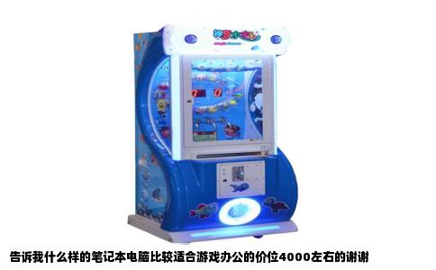 告诉我什么样的笔记本电脑比较适合游戏办公的价位4000左右的谢谢
