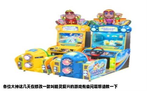 各位大神这几天在修改一款叫精灵复兴的游戏有些问题想请教一下