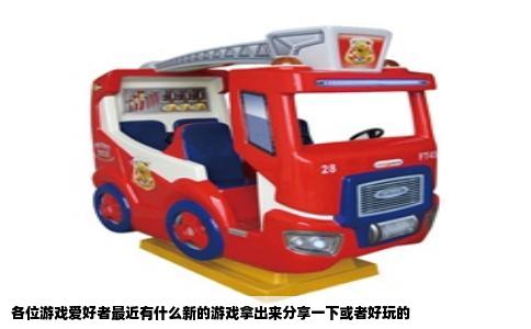 各位游戏爱好者最近有什么新的游戏拿出来分享一下或者好玩的
