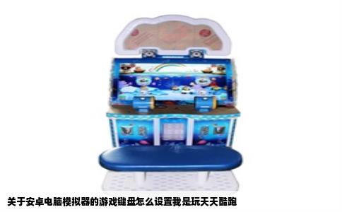 关于安卓电脑模拟器的游戏键盘怎么设置我是玩天天酷跑