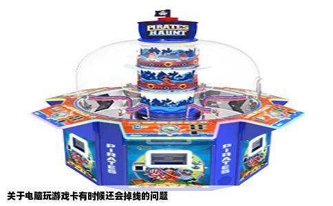 关于电脑玩游戏卡有时候还会掉线的问题