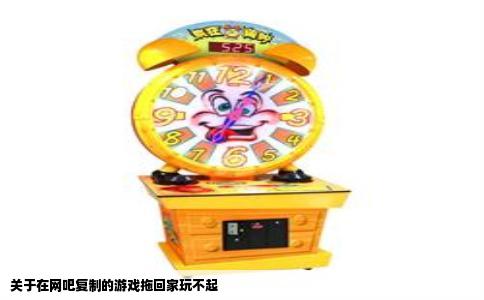 关于在网吧复制的游戏拖回家玩不起