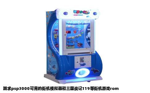 跪求psp3000可用的街机模拟器和三国战记119等街机游戏rom