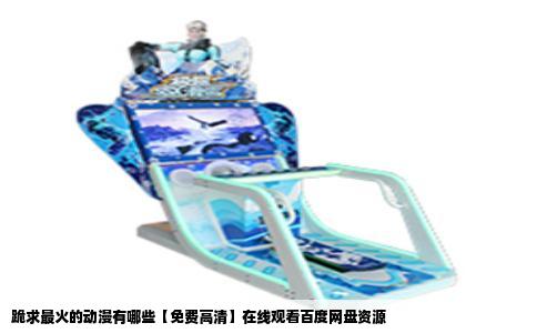 跪求最火的动漫有哪些【免费高清】在线观看百度网盘资源