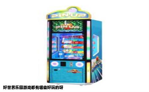 好世界乐园游戏都有哪些好玩的呀