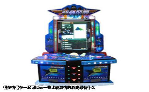 很多情侣在一起可以玩一些比较激情的游戏都有什么