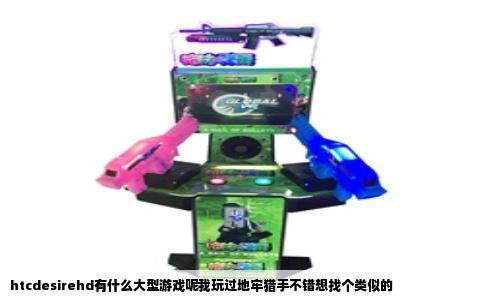htcdesirehd有什么大型游戏呢我玩过地牢猎手不错想找个类似的