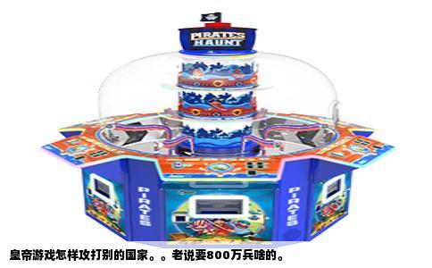 皇帝游戏怎样攻打别的国家。。老说要800万兵啥的。