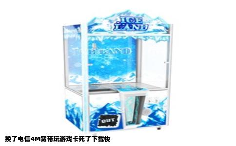 换了电信4M宽带玩游戏卡死了下载快