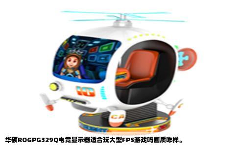 华硕ROGPG329Q电竞显示器适合玩大型FPS游戏吗画质咋样。