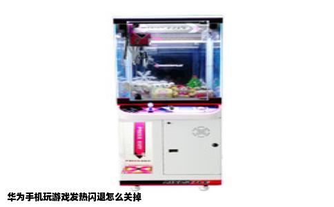 华为手机玩游戏发热闪退怎么关掉