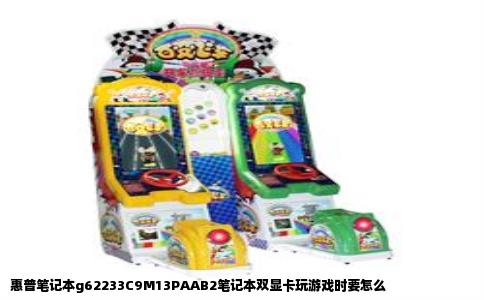 惠普笔记本g62233C9M13PAAB2笔记本双显卡玩游戏时要怎么