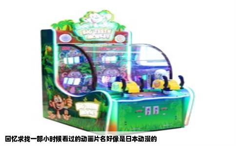 回忆求找一部小时候看过的动画片名好像是日本动漫的