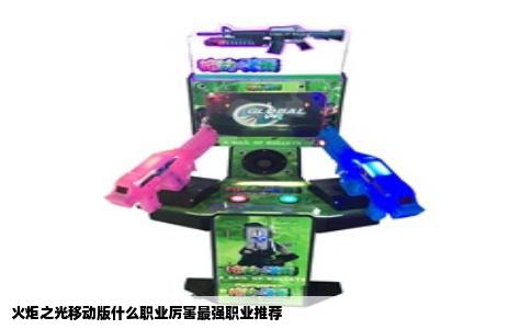 火炬之光移动版什么职业厉害最强职业推荐