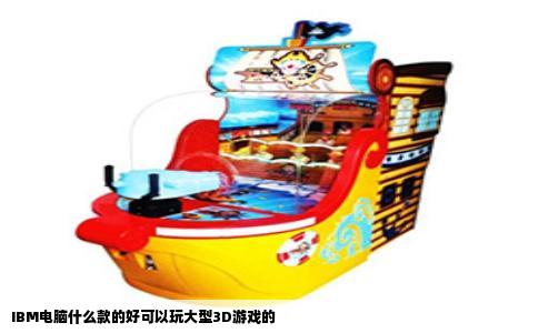 IBM电脑什么款的好可以玩大型3D游戏的