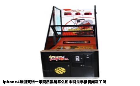 iphone4玩游戏玩一半突然黑屏怎么回事啊是手机有问题了吗