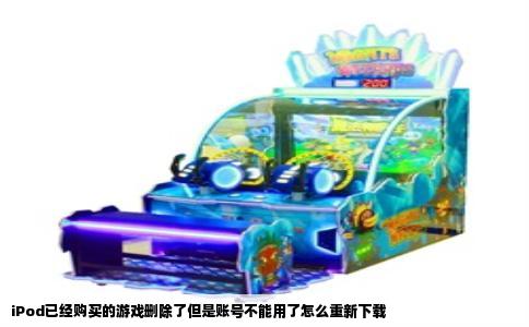 iPod已经购买的游戏删除了但是账号不能用了怎么重新下载