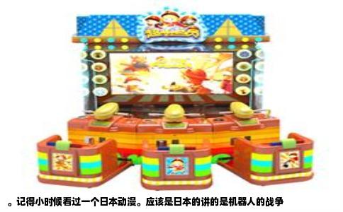 。记得小时候看过一个日本动漫。应该是日本的讲的是机器人的战争