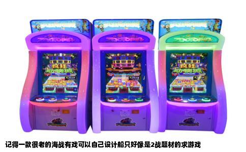 记得一款很老的海战有戏可以自己设计船只好像是2战题材的求游戏